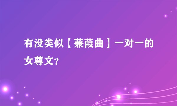 有没类似【蒹葭曲】一对一的女尊文？