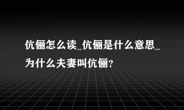 伉俪怎么读_伉俪是什么意思_为什么夫妻叫伉俪?
