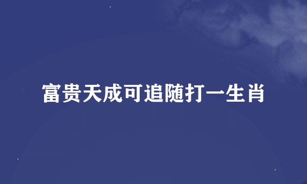 富贵天成可追随打一生肖