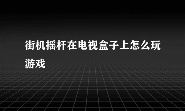 街机摇杆在电视盒子上怎么玩游戏