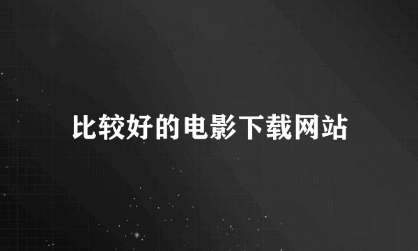 比较好的电影下载网站