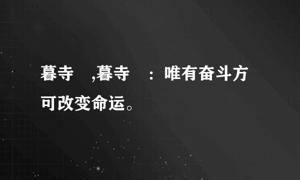 暮寺徳,暮寺徳:唯有奋斗方可改变命运。