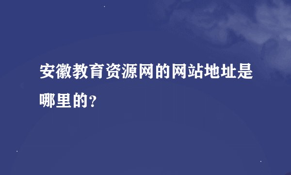 安徽教育资源网的网站地址是哪里的？