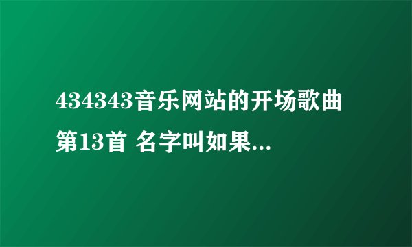434343音乐网站的开场歌曲第13首 名字叫如果等待只能成为等待 到底是谁的歌~