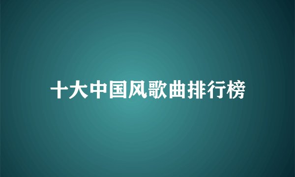 十大中国风歌曲排行榜