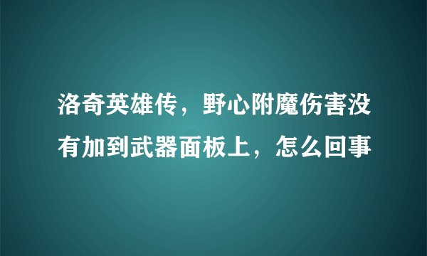 洛奇英雄传，野心附魔伤害没有加到武器面板上，怎么回事
