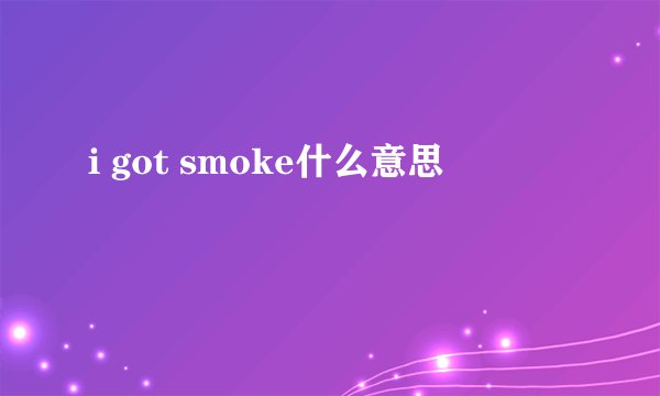 i got smoke什么意思