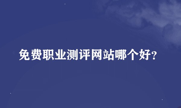 免费职业测评网站哪个好？
