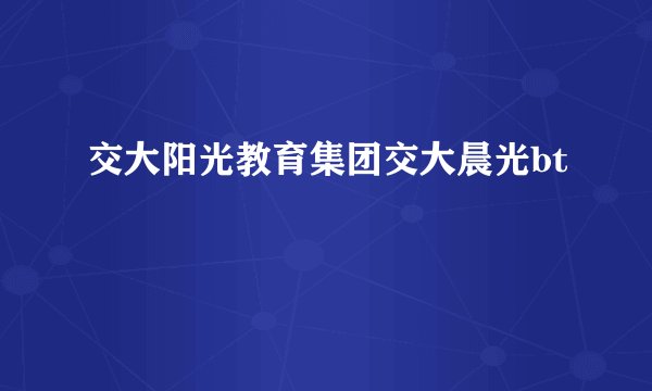 交大阳光教育集团交大晨光bt