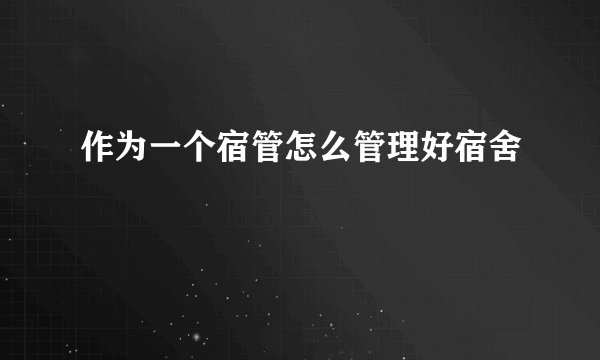 作为一个宿管怎么管理好宿舍