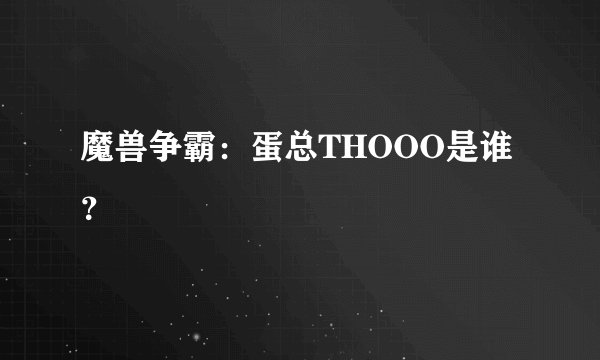 魔兽争霸：蛋总THOOO是谁？