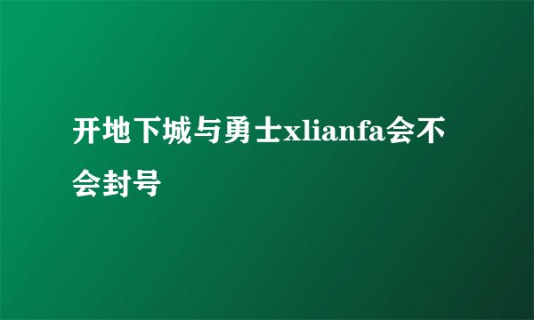 开地下城与勇士xlianfa会不会封号