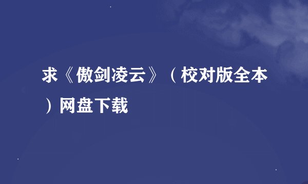 求《傲剑凌云》(校对版全本)网盘下载