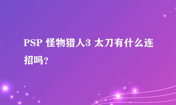 PSP 怪物猎人3 太刀有什么连招吗？