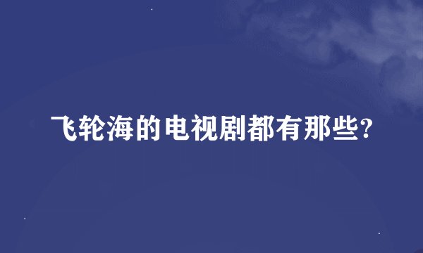 飞轮海的电视剧都有那些?
