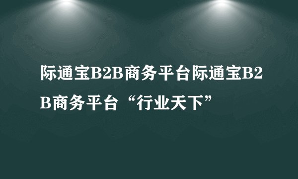 际通宝B2B商务平台际通宝B2B商务平台“行业天下”