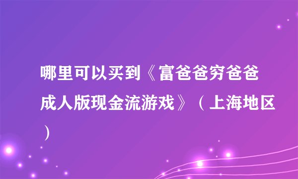 哪里可以买到《富爸爸穷爸爸成人版现金流游戏》（上海地区）