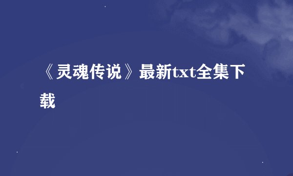 《灵魂传说》最新txt全集下载