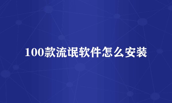 100款流氓软件怎么安装
