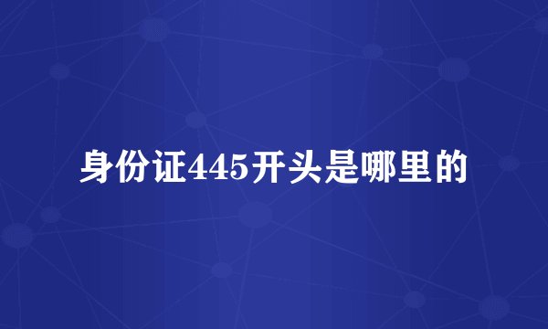 身份证445开头是哪里的