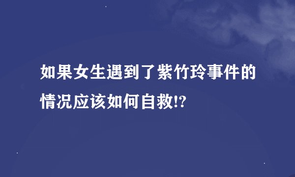 如果女生遇到了紫竹玲事件的情况应该如何自救!?