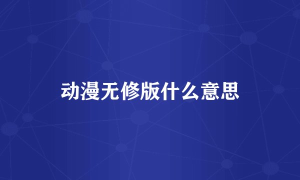 动漫无修版什么意思