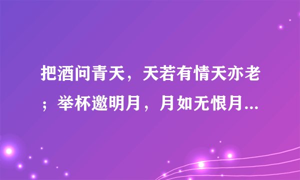 把酒问青天，天若有情天亦老；举杯邀明月，月如无恨月长圆。什么意思？