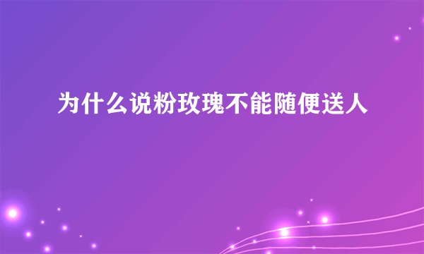 为什么说粉玫瑰不能随便送人