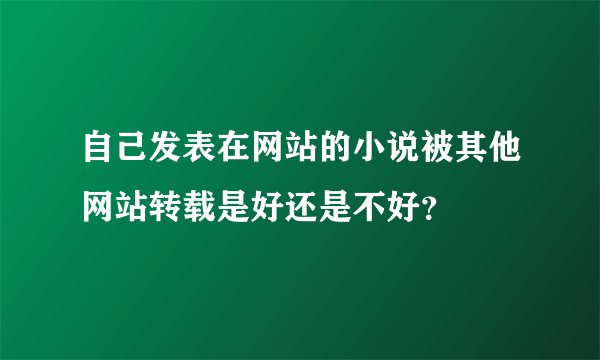 自己发表在网站的小说被其他网站转载是好还是不好?