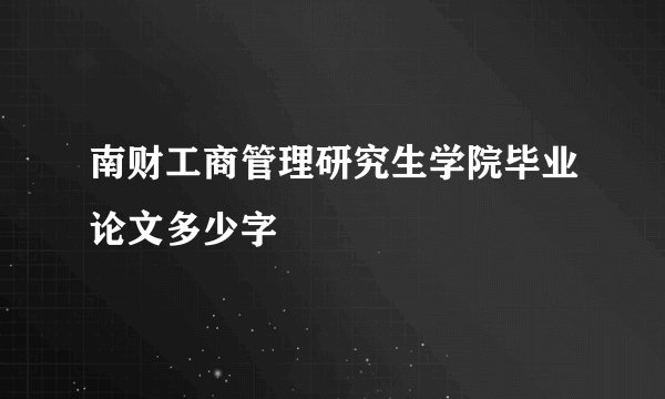 南财工商管理研究生学院毕业论文多少字