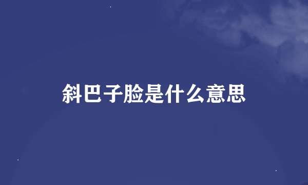 斜巴子脸是什么意思