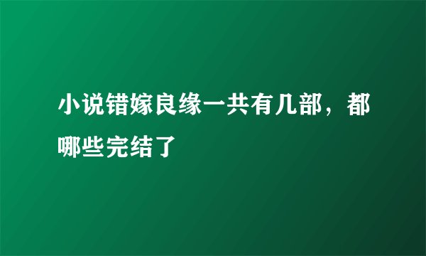 小说错嫁良缘一共有几部，都哪些完结了