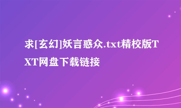 求[玄幻]妖言惑众.txt精校版TXT网盘下载链接