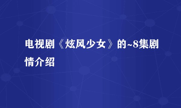 电视剧《炫风少女》的~8集剧情介绍