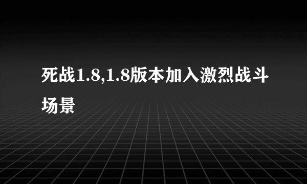 死战1.8,1.8版本加入激烈战斗场景