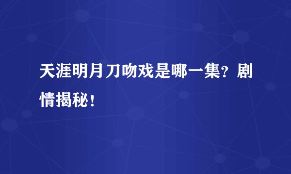 天涯明月刀吻戏是哪一集？剧情揭秘！