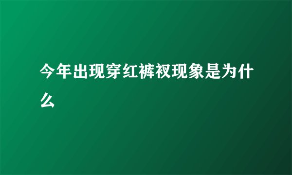 今年出现穿红裤衩现象是为什么