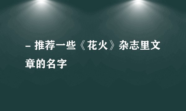 - 推荐一些《花火》杂志里文章的名字
