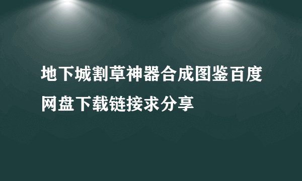 地下城割草神器合成图鉴百度网盘下载链接求分享