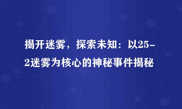 揭开迷雾，探索未知：以25-2迷雾为核心的神秘事件揭秘