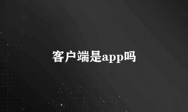客户端是app吗