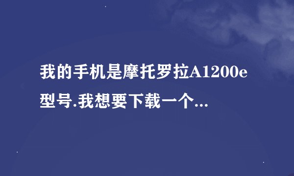 我的手机是摩托罗拉A1200e型号.我想要下载一个号码来电通软件，可是找了很多都弄不明白.