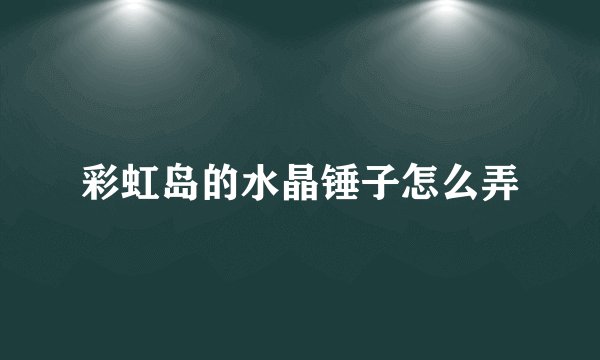 彩虹岛的水晶锤子怎么弄