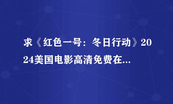 求《红色一号：冬日行动》2024美国电影高清免费在线观看，谁有完整版网盘？