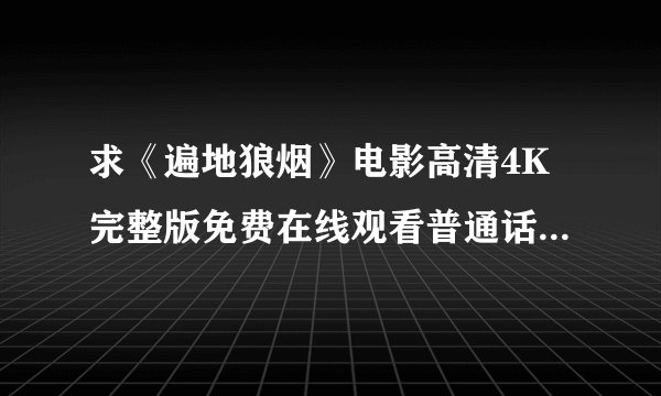 求《遍地狼烟》电影高清4K完整版免费在线观看普通话无删减无广告版百度网盘下载链接