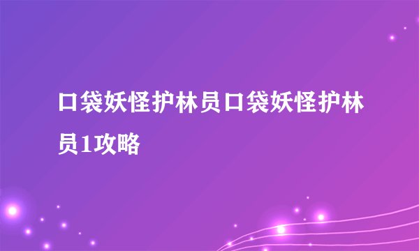 口袋妖怪护林员口袋妖怪护林员1攻略