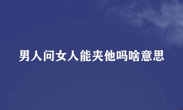男人问女人能夹他吗啥意思