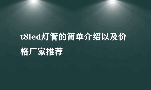 t8led灯管的简单介绍以及价格厂家推荐