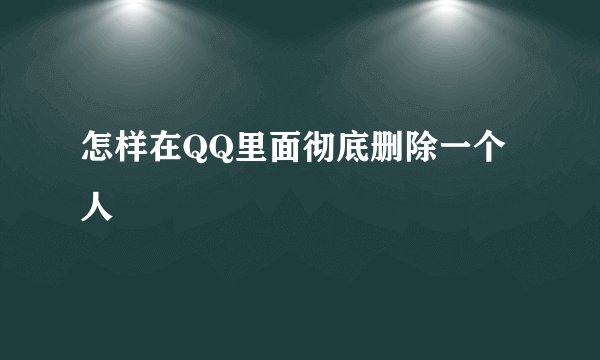 怎样在QQ里面彻底删除一个人