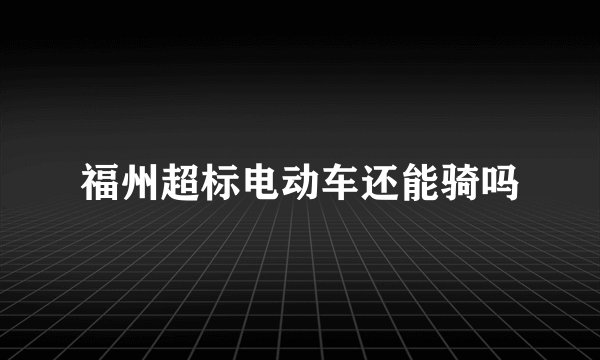 福州超标电动车还能骑吗